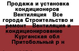 Продажа и установка кондиционеров. Вентиляция - Все города Строительство и ремонт » Вентиляция и кондиционирование   . Курганская обл.,Притобольный р-н